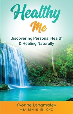 Healthy Me: Discovering Personal Health & Healing Naturally by Longmatey, Yvonne