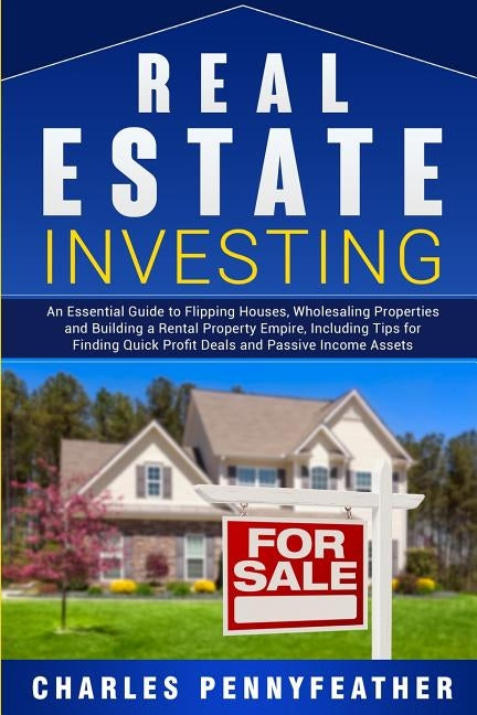 Real Estate Investing: An Essential Guide to Flipping Houses, Wholesaling Properties and Building a Rental Property Empire, Including Tips fo by Pennyfeather, Charles