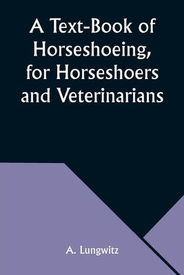 A Text-Book of Horseshoeing, for Horseshoers and Veterinarians by Lungwitz, A.