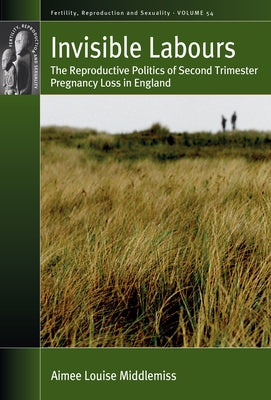 Invisible Labours: The Reproductive Politics of Second Trimester Pregnancy Loss in England by Middlemiss, Aimee Louise