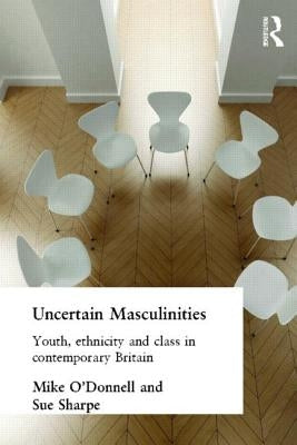 Uncertain Masculinities: Youth, Ethnicity and Class in Contemporary Britain by O'Donnell, Mike