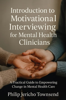 Introduction to Motivational Interviewing for Mental Health Clinicians: A Practical Guide to Empowering Change in Mental Health by Jericho Townsend, Philip