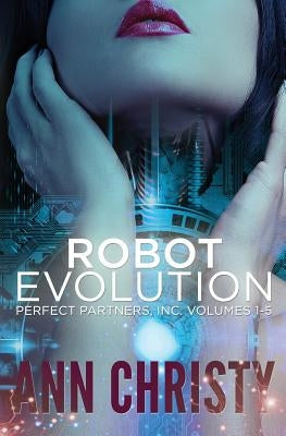 Robot Evolution: Perfect Partners, Incorporated Volumes 1-5 by Christy, Ann