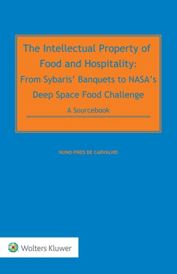 The Intellectual Property of Food and Hospitality: From Sybaris' Banquets to NASA's Deep Space Food Challenge: A Sourcebook by de Carvalho, Nuno Pires