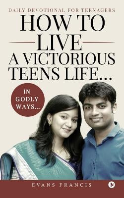 How to live a victorious teens life... In Godly ways...: Daily Devotional for Teenagers by Francis, Evans