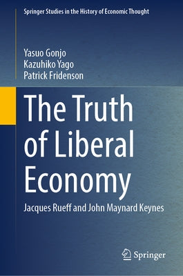 The Truth of Liberal Economy: Jacques Rueff and John Maynard Keynes by Gonjo, Yasuo