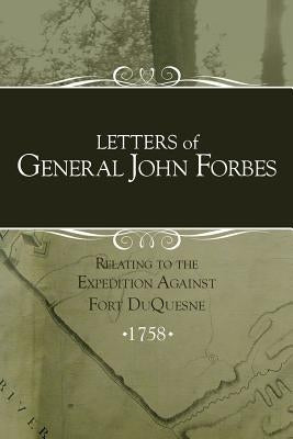Letters of General John Forbes relating to the Expedition Against Fort Duquesne by Stewart, Irene