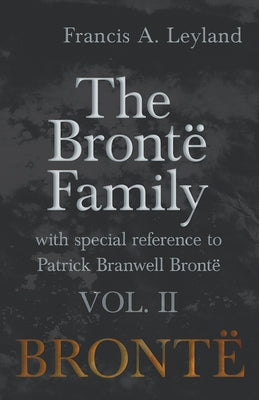 The Brontë Family - With Special Reference to Patrick Branwell Brontë Vol. II by Leyland, Francis a.
