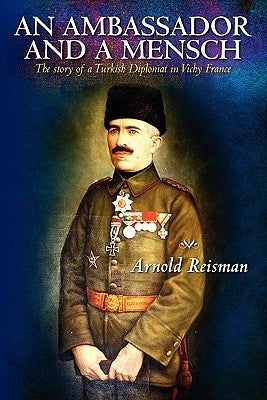 An Ambassador and A Mensch: The story of a Turkish Diplomat in Vichy France by Reisman, Arnold
