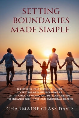 Setting Boundaries Made Simple: The Stress-Free Personal Guide to Setting Healthy Boundaries with Family, At Work, and in Relationships to Enhance Sel by Glass Davis, Charmaine
