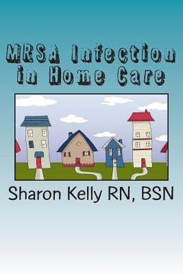 MRSA Infection in Home Care by Kelly Rn, Sharon C.