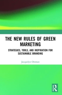 The New Rules of Green Marketing: Strategies, Tools and Inspiration for Sustainable Branding by Ottman, Jacquelyn