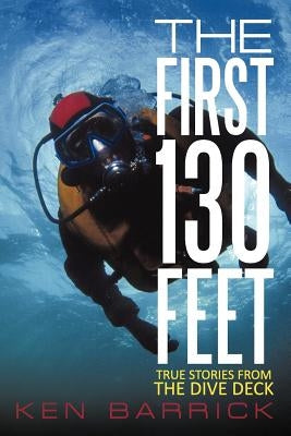 The First 130 Feet: True Stories from the Dive Deck by Barrick, Ken