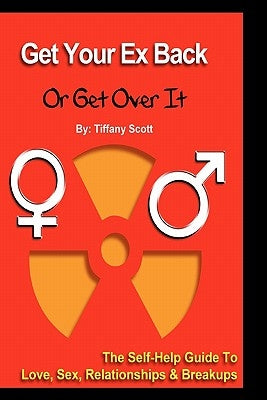Get Your Ex Back Or Get Over It: The Self-Help Guide To Love, Relationships and Breakups by Scott, Tiffany