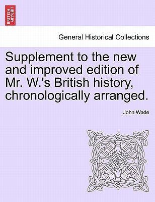 Supplement to the New and Improved Edition of Mr. W.'s British History, Chronologically Arranged. by Wade, John
