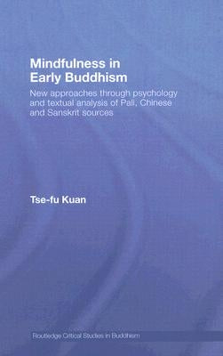 Mindfulness in Early Buddhism: New Approaches Through Psychology and Textual Analysis of Pali, Chinese and Sanskrit Sources by Kuan, Tse-Fu