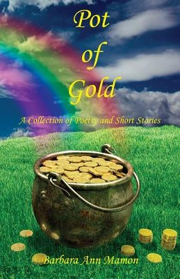 Pot of Gold - A Collection of Poetry and Short Stories by Mamon, Barbara Ann
