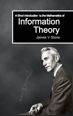 A Short Introduction to the Mathematics of Information Theory: A Tutorial Introduction by Stone, James V.