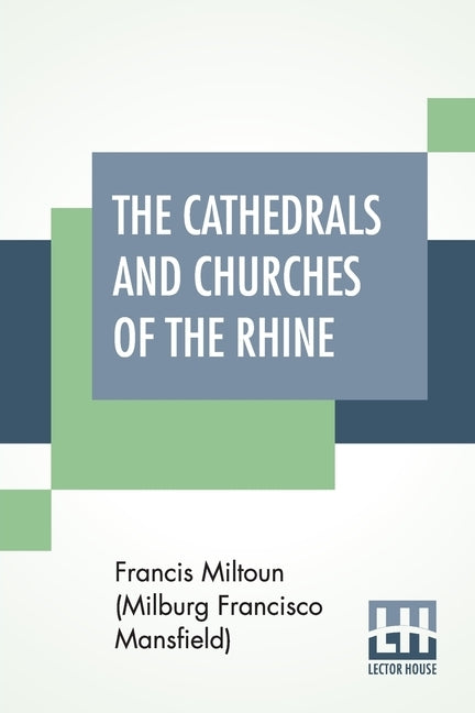 The Cathedrals And Churches Of The Rhine by Miltoun (Milburg Francisco Mansfield), F