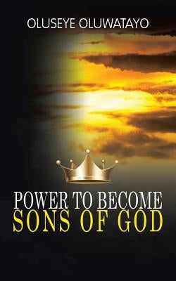 Power to Become Sons of God by Oluwatayo, Oluseye