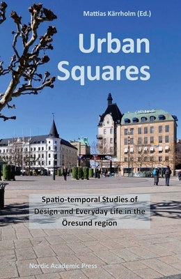 Urban Squares: Spatio-Temporal Studies of Design and Everyday Life in the Öresund Region by Kärrholm, Mattias