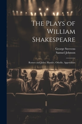 The Plays of William Shakespeare: Romeo and Juliet. Hamlet. Othello. Appendixes by Johnson, Samuel