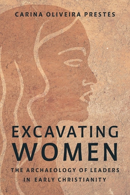 Excavating Women: The Archaeology of Leaders in Early Christianity by Prestes, Carina Oliveira