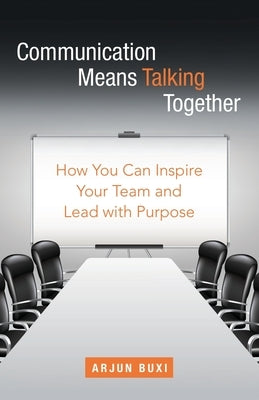Communication Means Talking Together: How You Can Inspire Your Team and Lead with Purpose by Buxi, Arjun