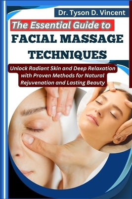 The Essential Guide to Facial Massage Techniques: Unlock Radiant Skin and Deep Relaxation with Proven Methods for Natural Rejuvenation and Lasting Bea by D. Vincent, Tyson
