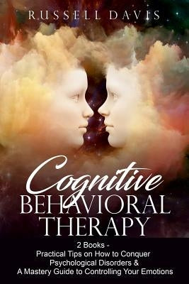 Cognitive Behavioral Therapy: 2 Books - Practical Tips on How to Conquer Psychological Disorders & A Mastery Guide to Controlling Your Emotions by Davis, Russell