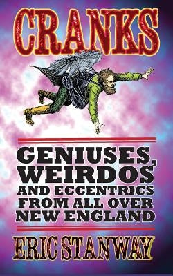 Cranks: Geniuses, Weirdos and Eccentrics From All Over New England by Stanway, Eric