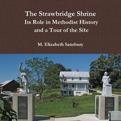 The Strawbridge Shrine: Its Role in Methodist History and a Tour of the Site by Sansbury, M. Elizabeth
