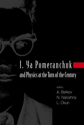 I. YA Pomeranchuk and Physics at the Turn of the Century, Proceedings of the International Conference by Berkov, Alexander