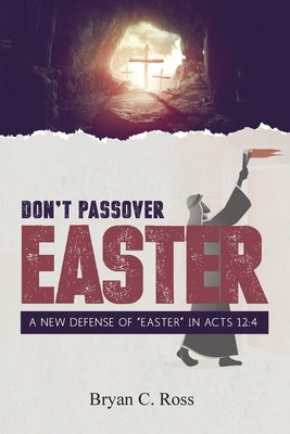 Don't Passover Easter: A New Defense of Easter in Acts 12:4 by Ross, Bryan C.
