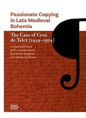 Passionate Copying in Late Medieval Bohemia: The Case of Crux de Telcz (1434-1504) by Dolezalová, Lucie