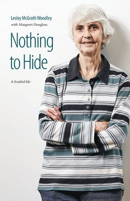 Nothing to Hide: A fruitful life by McGrath Woodley, Lesley