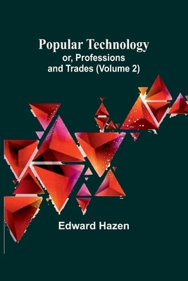 Popular Technology; or, Professions and Trades (Volume 2) by Hazen, Edward