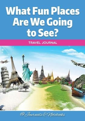What Fun Places Are We Going to See? Travel Journal by @. Journals and Notebooks
