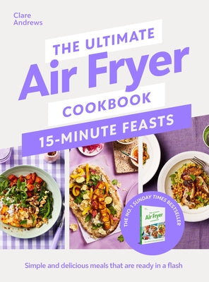 The Ultimate Air Fryer Cookbook 15 Minute Feasts: Simple and Delicious Meals That Are Ready in a Flash by Andrews, Clare