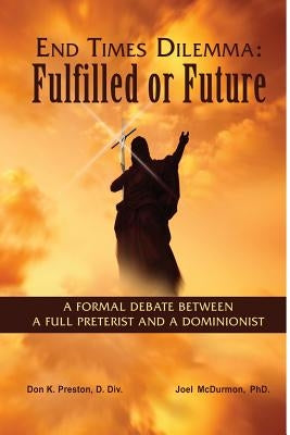 End Times Dilemma: Fulfilled or Future?: A Formal Debate Between a Full Preterist and a Dominionist by Preston D. DIV, Don K.