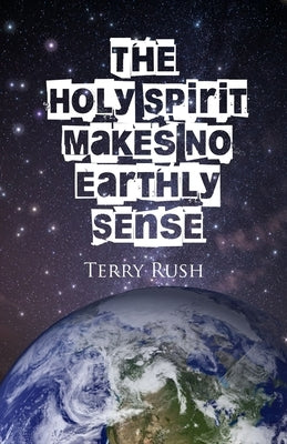 The Holy Spirit Makes No Earthly Sense by Rush, Terry