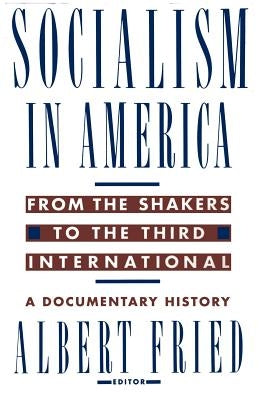 Socialism in America from the Shakers to the Third International: A Documentary History by Fried, Albert