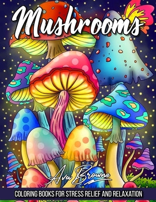 Mushrooms Coloring Book: Adult Coloring Book Featuring Mushrooms, Snails, and More For Stress Relief And Relaxation by Browne, Ava