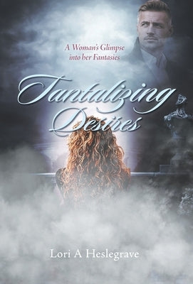 Tantalizing Desires: A Woman's Glimpse into her Fantasies by Heslegrave, Lori A.