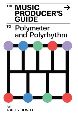 The Music Producer's Guide To Polymeter and Polyrhythm by Hewitt, Ashley