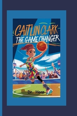 Caitlin Clark: The Game Changer by Hoop