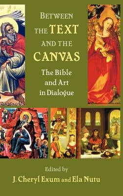 Between the Text and the Canvas: The Bible and Art in Dialogue by Exum, J. Cheryl