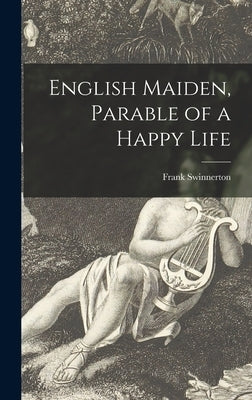English Maiden, Parable of a Happy Life by Swinnerton, Frank 1884-