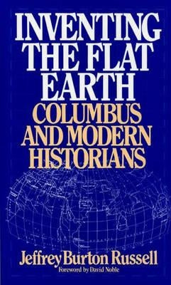 Inventing the Flat Earth: Columbus and Modern Historians by Russell, Jeffrey Burton