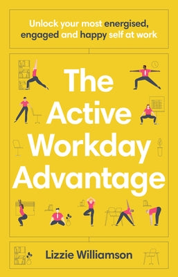 The Active Workday Advantage: Unlock your most energised, engaged and happy self at work by Williamson, Lizzie